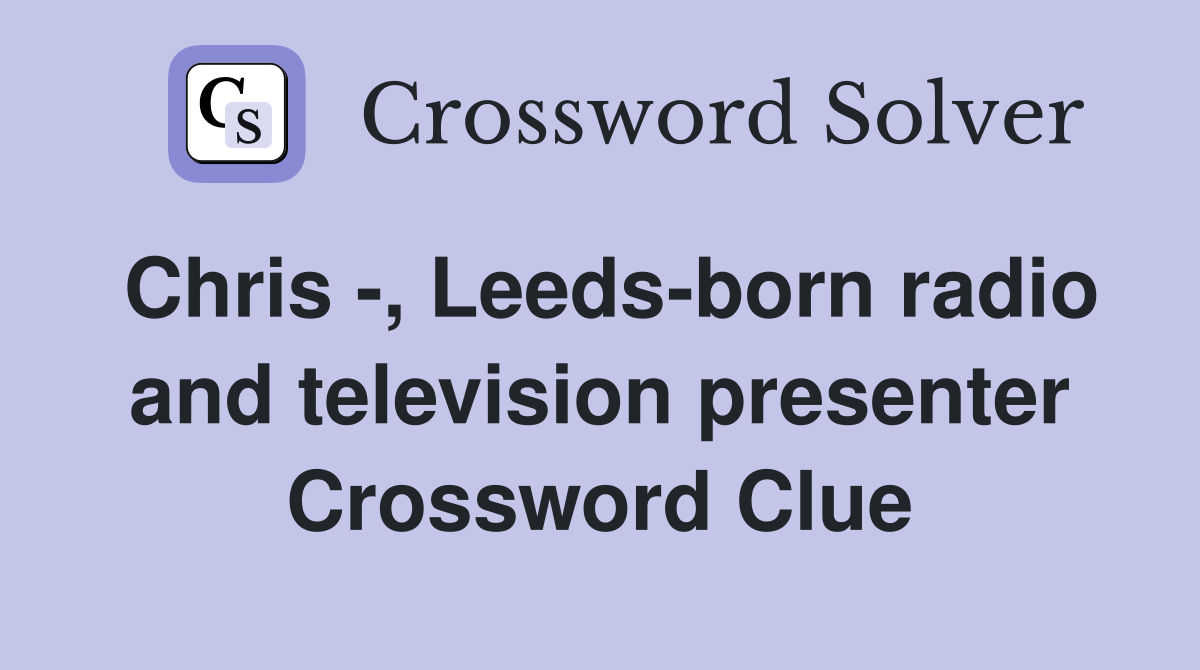 Chris , Leedsborn radio and television presenter Crossword Clue